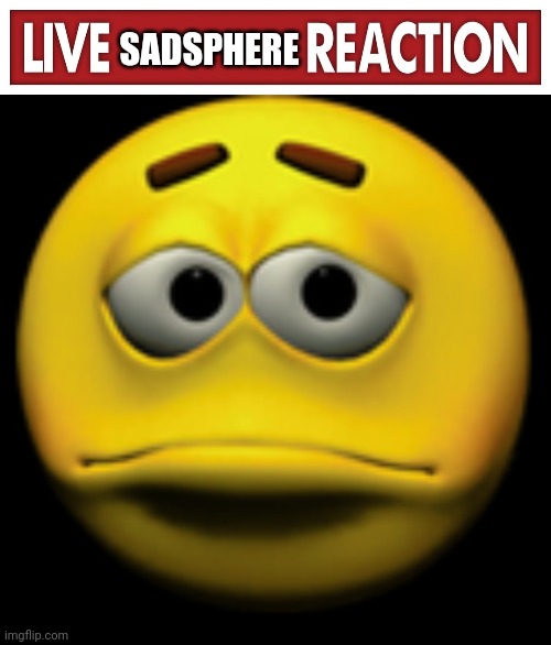 SADSPHERE | image tagged in live x reaction,sad sphere | made w/ Imgflip meme maker