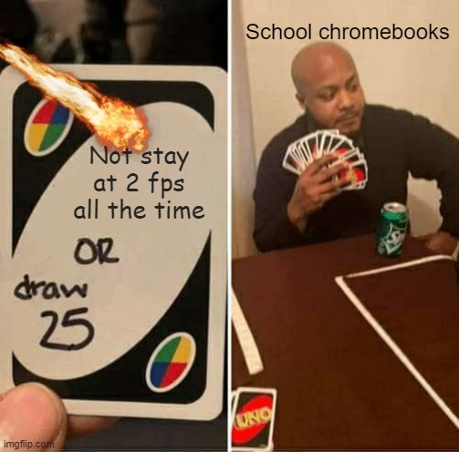 School chromebooks be like | School chromebooks; Not stay at 2 fps all the time | image tagged in memes,uno draw 25 cards,school,school meme | made w/ Imgflip meme maker