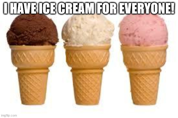 Ice Cream cone | I HAVE ICE CREAM FOR EVERYONE! | image tagged in ice cream cone | made w/ Imgflip meme maker