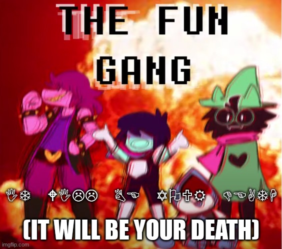 the fun gang | (IT WILL BE YOUR DEATH); IT WILL BE YOUR DEATH | image tagged in the fun gang | made w/ Imgflip meme maker