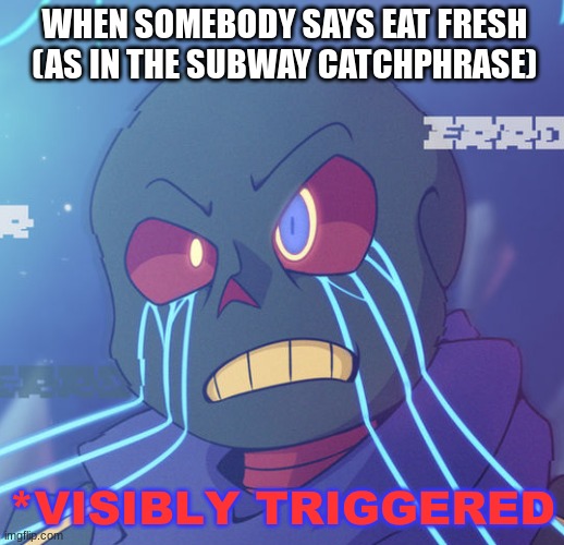 Error Sans Visibly Triggered | WHEN SOMEBODY SAYS EAT FRESH (AS IN THE SUBWAY CATCHPHRASE) | image tagged in error sans visibly triggered | made w/ Imgflip meme maker