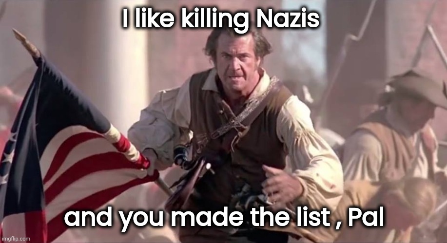 The Patriot | I like killing Nazis and you made the list , Pal | image tagged in the patriot | made w/ Imgflip meme maker