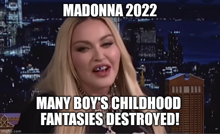 #fun |  MADONNA 2022; MANY BOY'S CHILDHOOD 
FANTASIES DESTROYED! | image tagged in funny | made w/ Imgflip meme maker