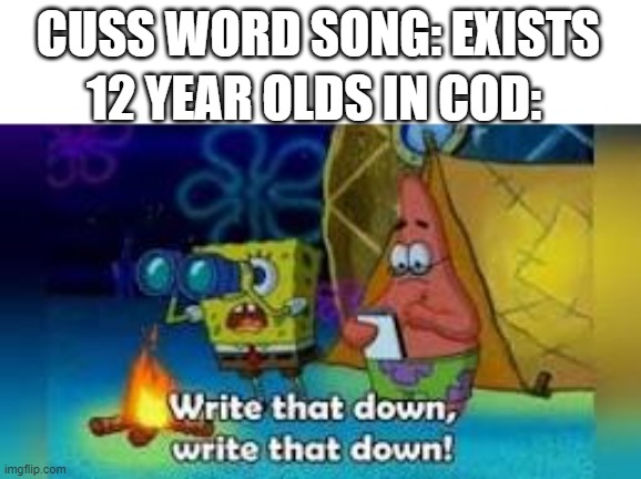 yeah |  CUSS WORD SONG: EXISTS; 12 YEAR OLDS IN COD: | image tagged in write that down | made w/ Imgflip meme maker