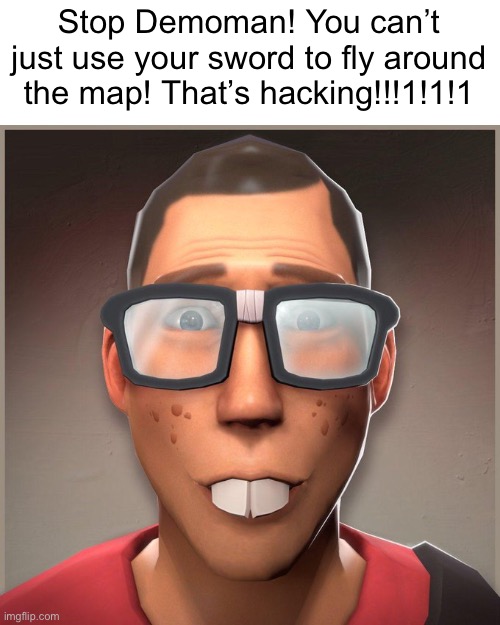 Nerd Scout | Stop Demoman! You can’t just use your sword to fly around the map! That’s hacking!!!1!1!1 | image tagged in nerd scout | made w/ Imgflip meme maker