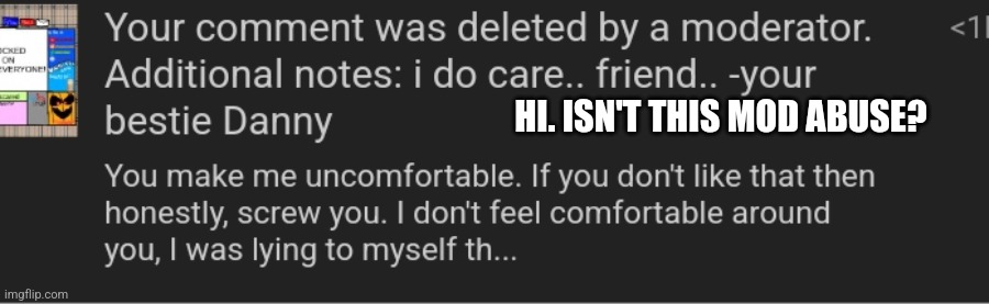 All I said is that he makes me uncomfortable, can someone please remove it? | HI. ISN'T THIS MOD ABUSE? | made w/ Imgflip meme maker