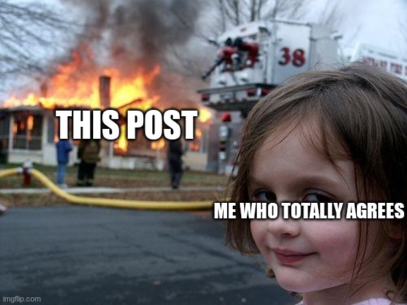 Disaster Girl Meme | THIS POST ME WHO TOTALLY AGREES | image tagged in memes,disaster girl | made w/ Imgflip meme maker
