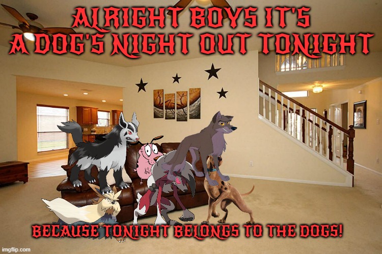 dogs night out | ALRIGHT BOYS IT'S A DOG'S NIGHT OUT TONIGHT; BECAUSE TONIGHT BELONGS TO THE DOGS! | image tagged in living room ceiling fans,dogs,wolves,hyena,buddies,memes | made w/ Imgflip meme maker