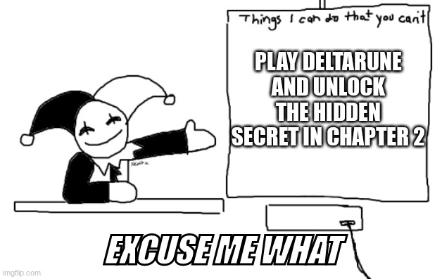 all the things jevil is better at then u | PLAY DELTARUNE AND UNLOCK THE HIDDEN SECRET IN CHAPTER 2; EXCUSE ME WHAT | image tagged in all the things jevil is better at then u | made w/ Imgflip meme maker