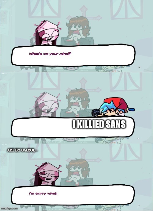 FNF Sarvente's I'm Sorry What | I KILLIED SANS | image tagged in fnf sarvente's i'm sorry what | made w/ Imgflip meme maker