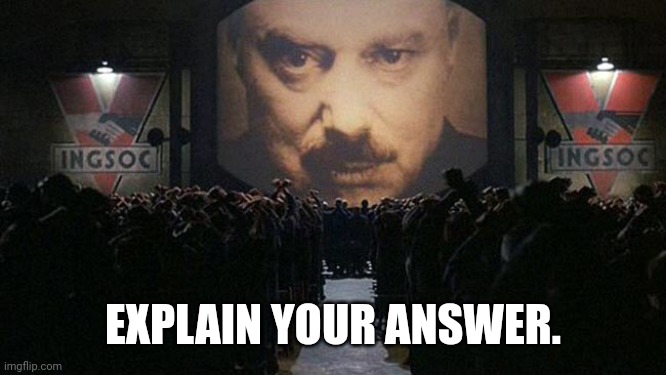 1984 | EXPLAIN YOUR ANSWER. | image tagged in 1984 | made w/ Imgflip meme maker