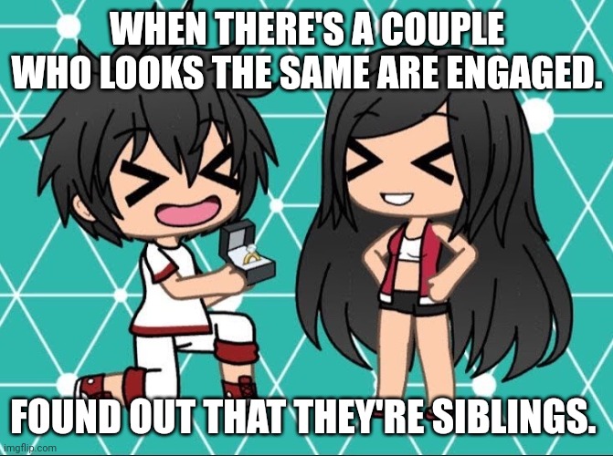 Gacha Life | WHEN THERE'S A COUPLE WHO LOOKS THE SAME ARE ENGAGED. FOUND OUT THAT THEY'RE SIBLINGS. | image tagged in gacha life | made w/ Imgflip meme maker