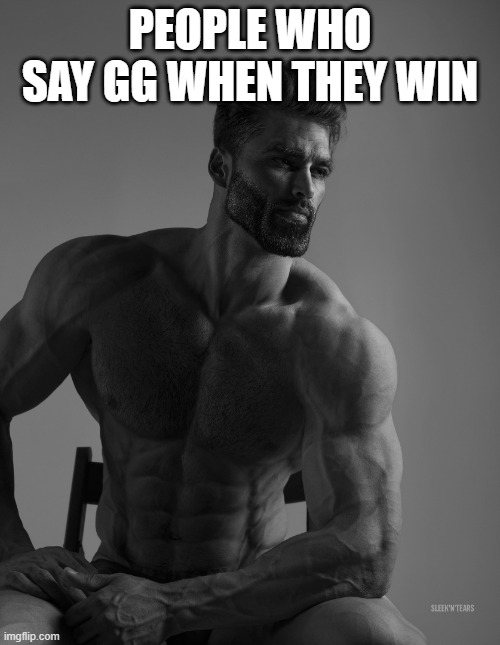 GG = good game not get good | PEOPLE WHO SAY GG WHEN THEY WIN | image tagged in giga chad | made w/ Imgflip meme maker