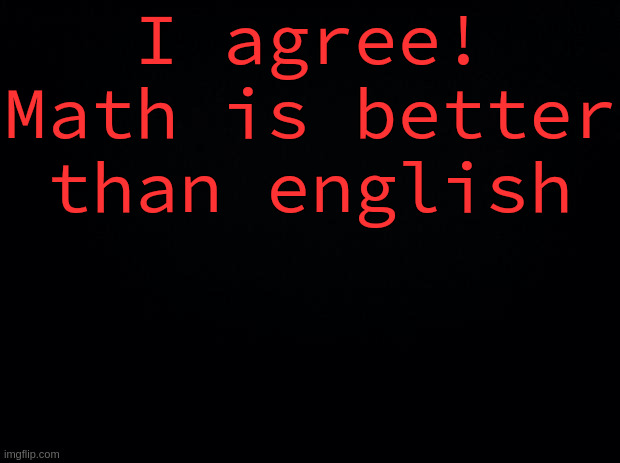 I agree! Math is better than english | image tagged in black background | made w/ Imgflip meme maker