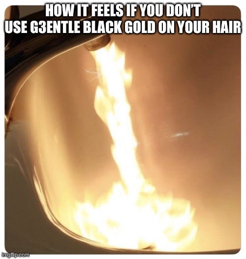 Follow me @ g3ntle hands on instagram | HOW IT FEELS IF YOU DON’T USE G3ENTLE BLACK GOLD ON YOUR HAIR | image tagged in hot water | made w/ Imgflip meme maker