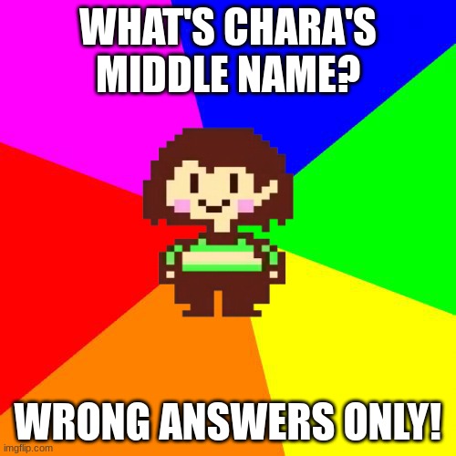 Bad Advice Chara | WHAT'S CHARA'S MIDDLE NAME? WRONG ANSWERS ONLY! | image tagged in bad advice chara | made w/ Imgflip meme maker