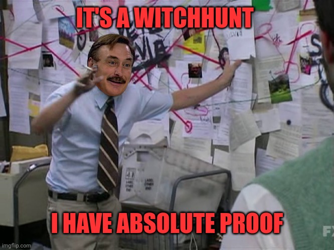 Crackhead Mike doing crackhead things | IT'S A WITCHHUNT I HAVE ABSOLUTE PROOF | image tagged in mike lindell conspiracy | made w/ Imgflip meme maker