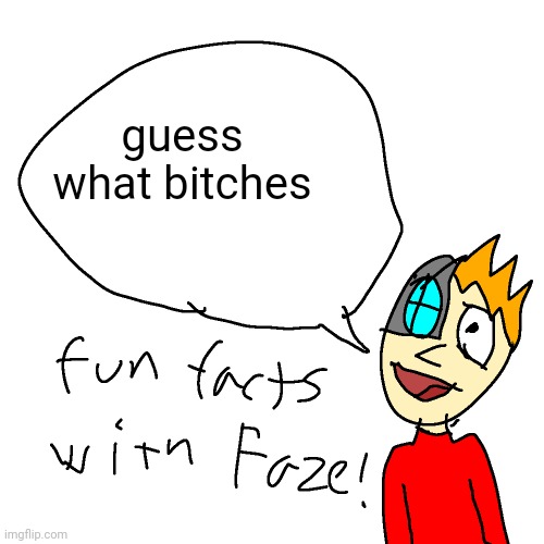 Fun facts with faze | guess what bitches | image tagged in fun facts with faze | made w/ Imgflip meme maker
