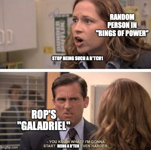 B*tch Guyladriel | RANDOM PERSON IN "RINGS OF POWER"; STOP BEING SUCH A B*TCH1; ROP'S "GALADRIEL"; BEING A B*TCH | image tagged in the office start dating her even harder,galadriel,rop,lotr,tolkien | made w/ Imgflip meme maker