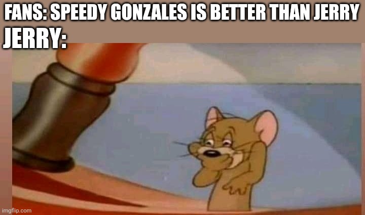 Speedy Gonzales for Multiversus | JERRY:; FANS: SPEEDY GONZALES IS BETTER THAN JERRY | image tagged in jerry laughing,tom and jerry,looney tunes,warner bros,cartoons | made w/ Imgflip meme maker