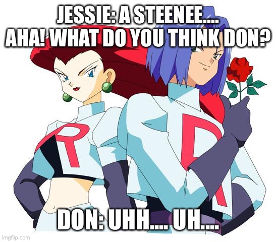 Team rocket and the ducks encounter Suzy |  JESSIE: A STEENEE.... AHA! WHAT DO YOU THINK DON? DON: UHH.... UH.... | image tagged in team rocket,encounter | made w/ Imgflip meme maker