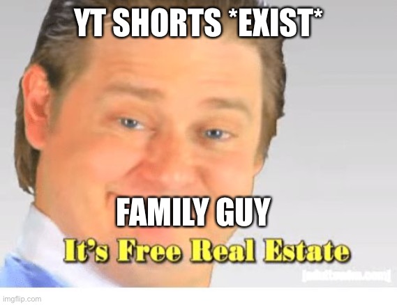 I mean am I wrong |  YT SHORTS *EXIST*; FAMILY GUY | image tagged in it's free real estate | made w/ Imgflip meme maker