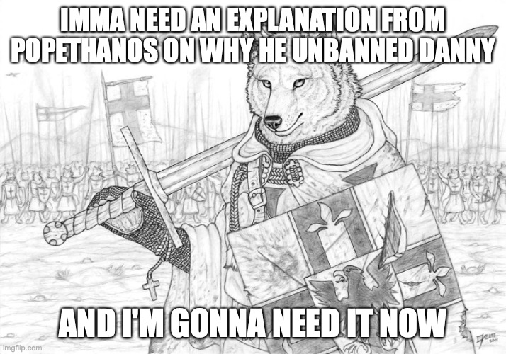 Fursader. | IMMA NEED AN EXPLANATION FROM POPETHANOS ON WHY HE UNBANNED DANNY; AND I'M GONNA NEED IT NOW | image tagged in fursader | made w/ Imgflip meme maker