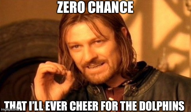 One Does Not Simply | ZERO CHANCE; THAT I’LL EVER CHEER FOR THE DOLPHINS | image tagged in memes,one does not simply | made w/ Imgflip meme maker