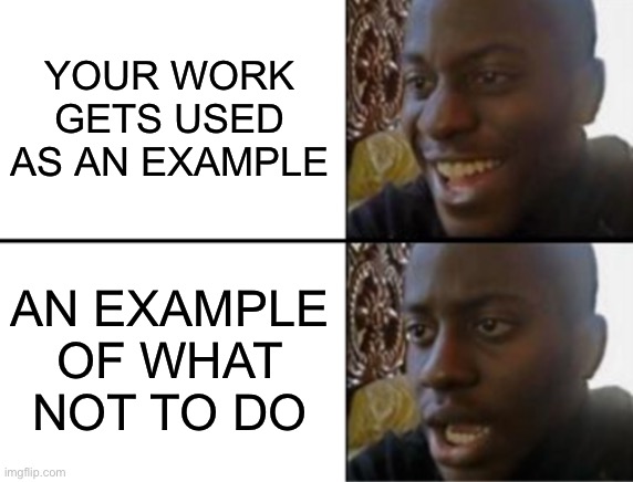 Oh yeah! Oh no... | YOUR WORK GETS USED AS AN EXAMPLE; AN EXAMPLE OF WHAT NOT TO DO | image tagged in oh yeah oh no | made w/ Imgflip meme maker