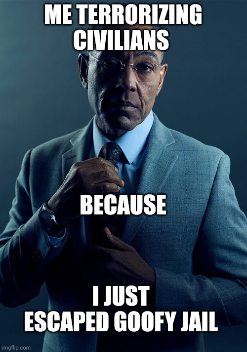 Goofy jail | ME TERRORIZING CIVILIANS; BECAUSE; I JUST ESCAPED GOOFY JAIL | image tagged in gus fring we are not the same,memes | made w/ Imgflip meme maker