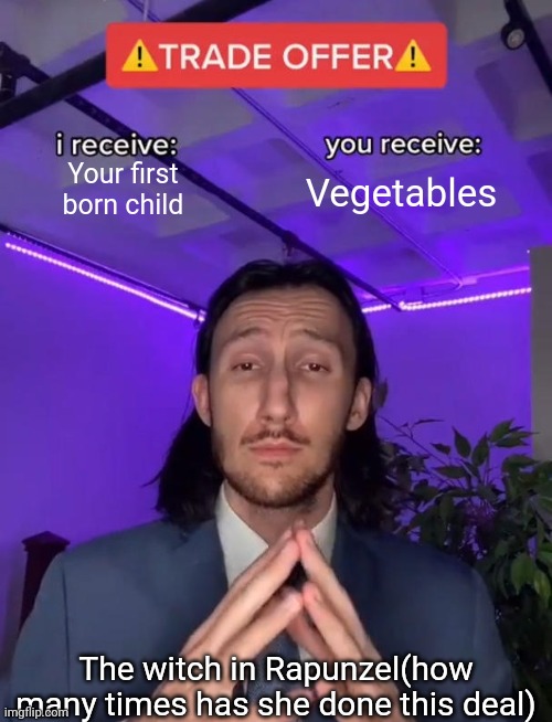 Trade Offer | Your first born child; Vegetables; The witch in Rapunzel(how many times has she done this deal) | image tagged in trade offer | made w/ Imgflip meme maker