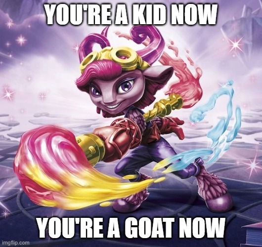 Skylander superchargers was released after splatoon, thats the context | YOU'RE A KID NOW; YOU'RE A GOAT NOW | image tagged in skylanders,splatoon | made w/ Imgflip meme maker