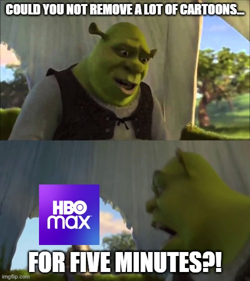 HBO Max in the nutshell | COULD YOU NOT REMOVE A LOT OF CARTOONS... FOR FIVE MINUTES?! | image tagged in shrek five minutes | made w/ Imgflip meme maker