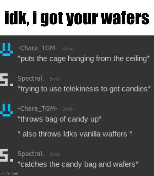 idk, i got your wafers | made w/ Imgflip meme maker