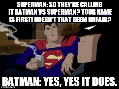 Batman And Superman | SUPERMAN: SO THEY'RE CALLING IT BATMAN VS SUPERMAN? YOUR NAME IS FIRST! DOESN'T THAT SEEM UNFAIR? BATMAN: YES, YES IT DOES. | image tagged in memes,batman and superman | made w/ Imgflip meme maker