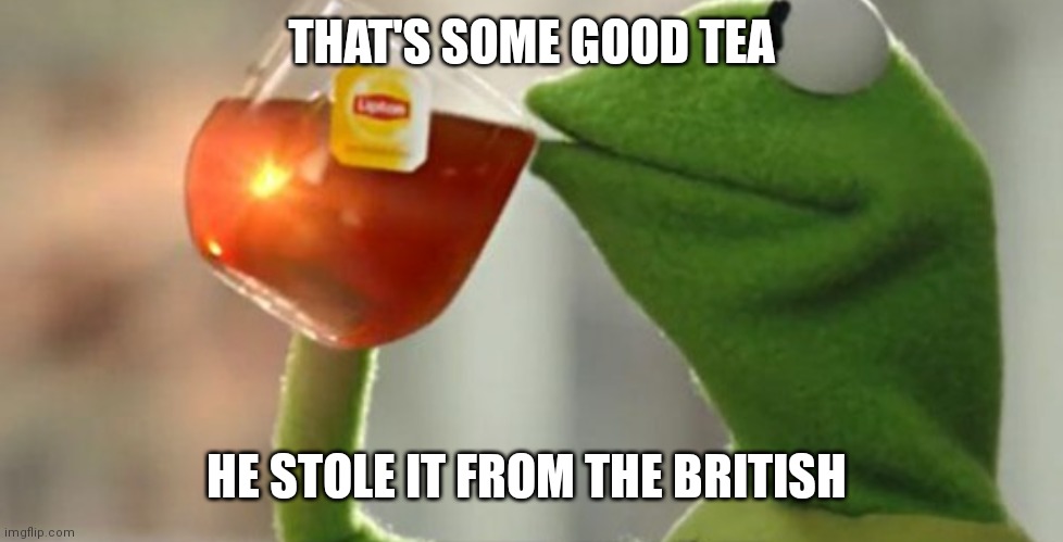 Kermit stole tea from the British | THAT'S SOME GOOD TEA; HE STOLE IT FROM THE BRITISH | image tagged in funny memes | made w/ Imgflip meme maker