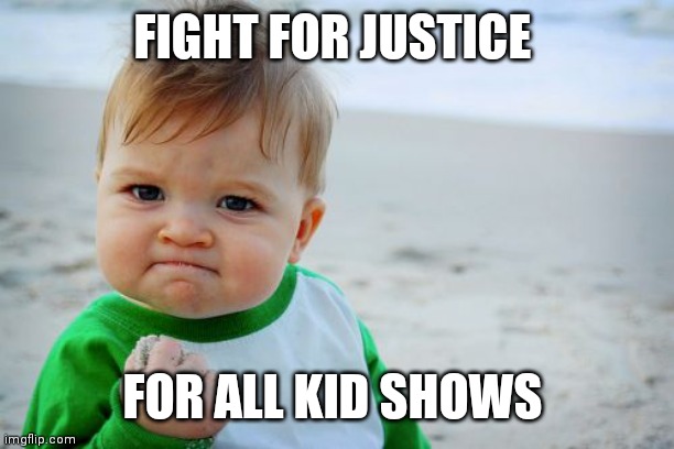 Let's fight to make people think there for everybody | FIGHT FOR JUSTICE; FOR ALL KID SHOWS | image tagged in memes,success kid original,funny memes | made w/ Imgflip meme maker
