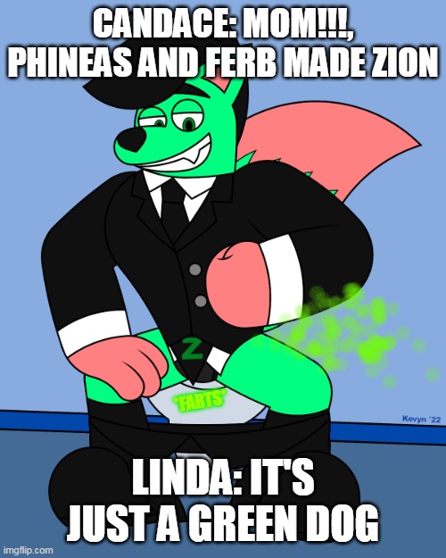 candace checks zion | CANDACE: MOM!!!, PHINEAS AND FERB MADE ZION; *FARTS*; LINDA: IT'S JUST A GREEN DOG | image tagged in zionnnnnn,fart,phineas and ferb | made w/ Imgflip meme maker