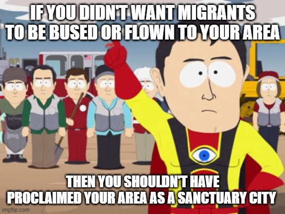 Captain Hindsight | IF YOU DIDN'T WANT MIGRANTS TO BE BUSED OR FLOWN TO YOUR AREA; THEN YOU SHOULDN'T HAVE PROCLAIMED YOUR AREA AS A SANCTUARY CITY | image tagged in memes,captain hindsight | made w/ Imgflip meme maker