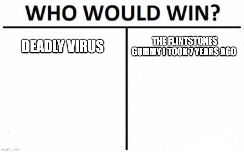 Who Would Win? | DEADLY VIRUS; THE FLINTSTONES GUMMY I TOOK 7 YEARS AGO | image tagged in memes,who would win | made w/ Imgflip meme maker