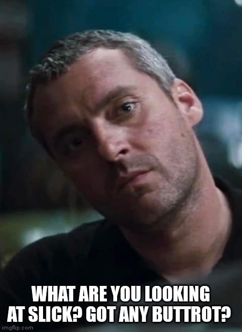 Slick meme | WHAT ARE YOU LOOKING AT SLICK? GOT ANY BUTTROT? | image tagged in memes | made w/ Imgflip meme maker