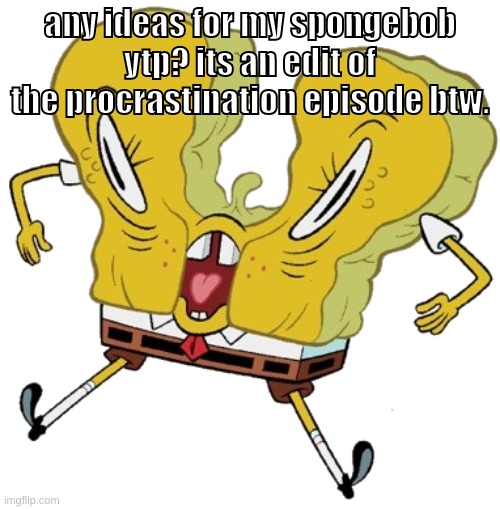 spunch | any ideas for my spongebob ytp? its an edit of the procrastination episode btw. | image tagged in memes,funny,cursed sponge,spongebob,procrastination,ytp | made w/ Imgflip meme maker
