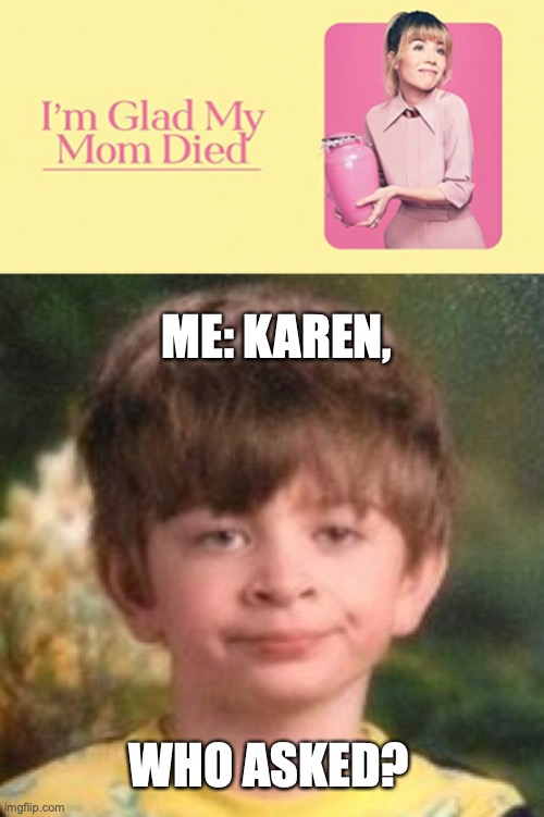 Karen, we don't care. | ME: KAREN, WHO ASKED? | image tagged in annoyed face | made w/ Imgflip meme maker