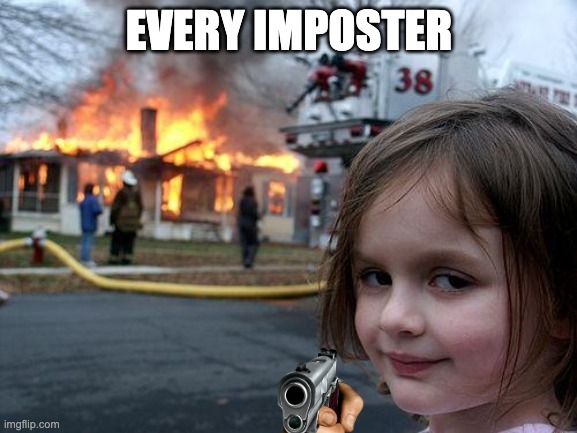 Disaster Girl | EVERY IMPOSTER | image tagged in memes,disaster girl | made w/ Imgflip meme maker