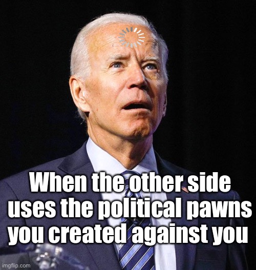 How dare they | When the other side uses the political pawns you created against you | image tagged in joe biden,politics lol,memes | made w/ Imgflip meme maker