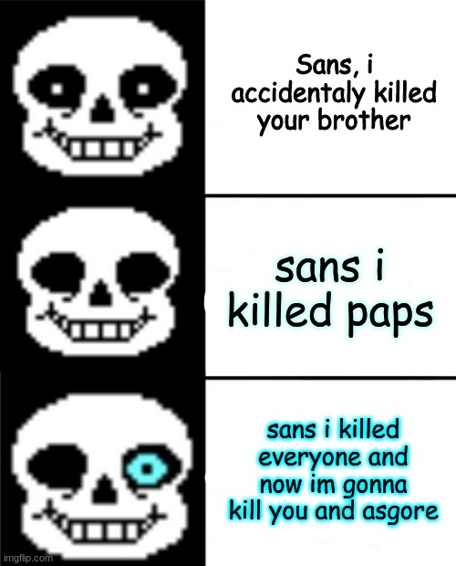 sans | Sans, i accidentaly killed your brother; sans i killed paps; sans i killed everyone and now im gonna kill you and asgore | image tagged in sans | made w/ Imgflip meme maker