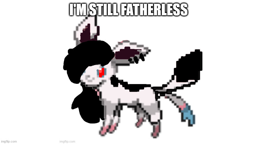 emo sylceon | I'M STILL FATHERLESS | image tagged in emo sylceon | made w/ Imgflip meme maker