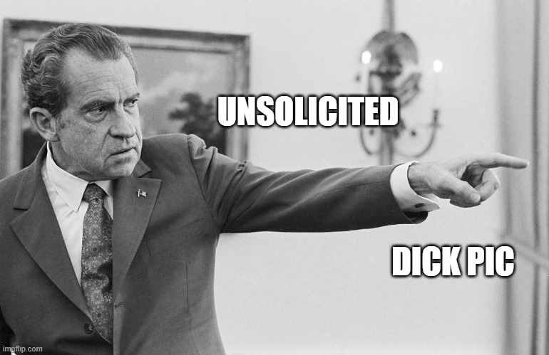 Unsolicited Nixon |  UNSOLICITED; DICK PIC | image tagged in funny,funny memes,lol so funny,bad pun,bad puns,historical meme | made w/ Imgflip meme maker
