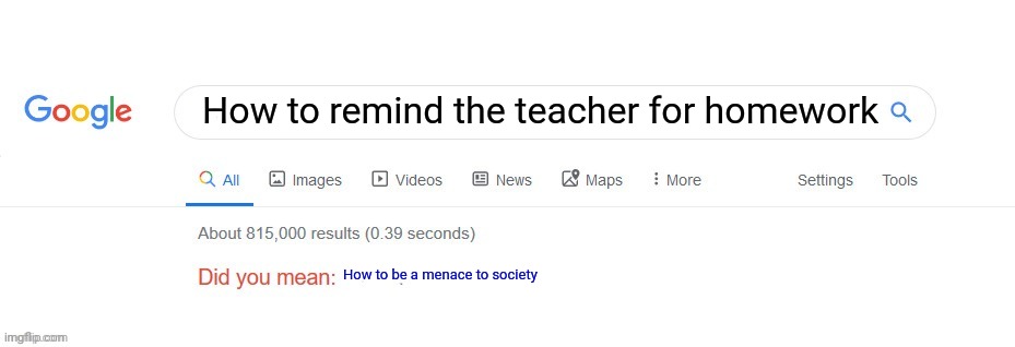 E | How to remind the teacher for homework; How to be a menace to society | image tagged in did you mean | made w/ Imgflip meme maker