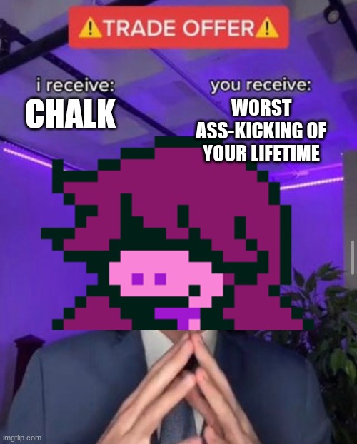 i receive you receive | CHALK; WORST ASS-KICKING OF YOUR LIFETIME | image tagged in i receive you receive | made w/ Imgflip meme maker